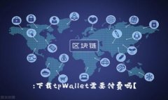 :下载tpWallet需要付费吗？