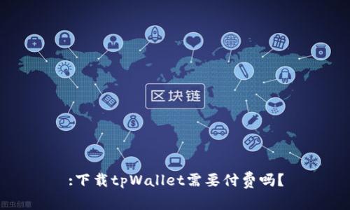:下载tpWallet需要付费吗？