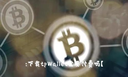 :下载tpWallet需要付费吗？