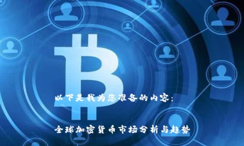 以下是我为您准备的内容：


全球加密货币市场分析与趋势