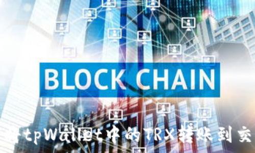   
如何将tpWallet中的TRX转账到交易所