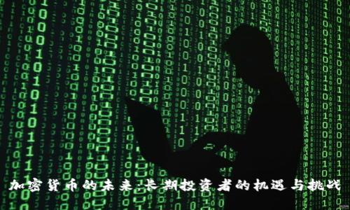 加密货币的未来：长期投资者的机遇与挑战