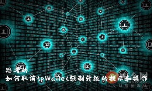 思考的
如何取消tpWallet强制升级的提示和操作
