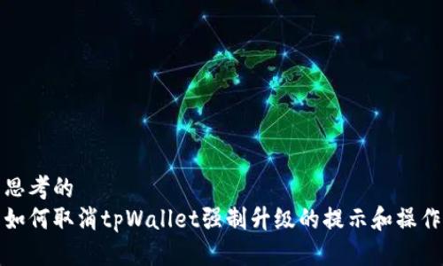 思考的
如何取消tpWallet强制升级的提示和操作