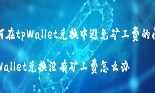 如何在tpWallet兑换中避免矿工费的问题

tpWallet兑换没有矿工费怎么办
