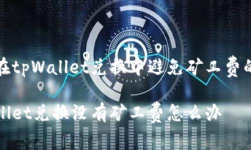 如何在tpWallet兑换中避免矿工费的问题

tpWallet兑换没有矿工费怎么办