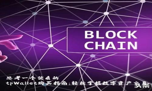 思考一个优质的  
tpWallet购买指南：轻松掌握数字资产交易