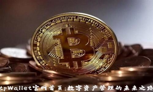 
tpWallet官网首页：数字资产管理的未来之路