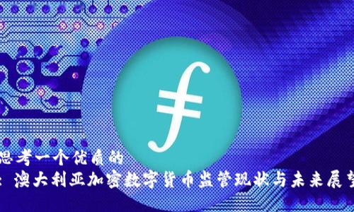 思考一个优质的  
: 澳大利亚加密数字货币监管现状与未来展望