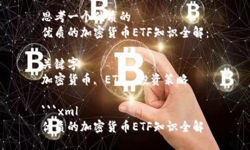 思考一个优质的  
优质的加密货币ETF知识全解：

关键字  
加密货币, ETF, 投资策略

```xml
优质的加密货币ETF知识全解