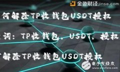 : 如何解除TP收钱包USDT授权关键词: TP收钱包, US