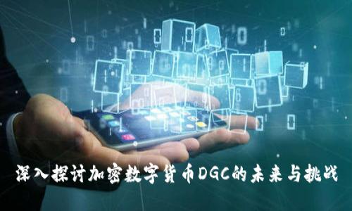深入探讨加密数字货币DGC的未来与挑战