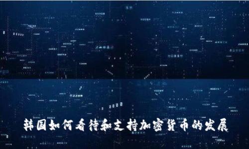 韩国如何看待和支持加密货币的发展