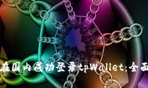 如何在国内成功登录tpWallet：全面指南