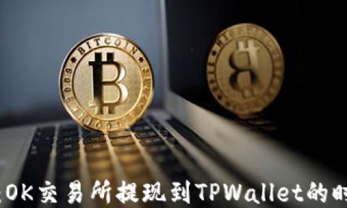
深入探讨：OK交易所提现到TPWallet的时效与流程