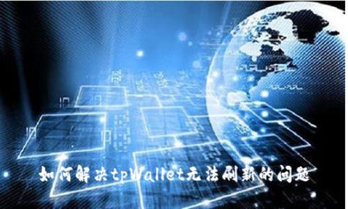 如何解决tpWallet无法刷新的问题