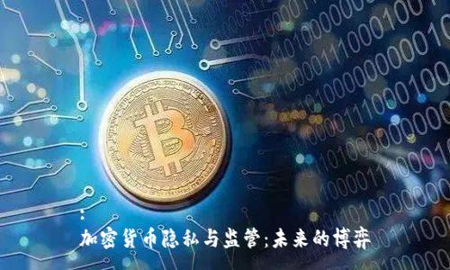 :
加密货币隐私与监管：未来的博弈