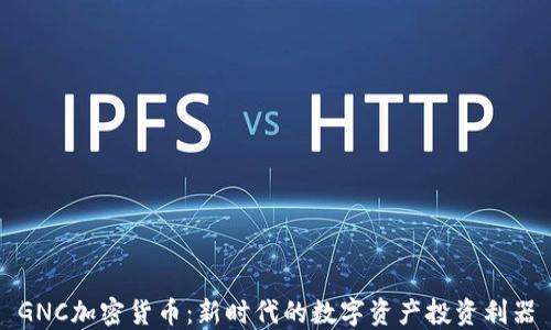 
GNC加密货币：新时代的数字资产投资利器