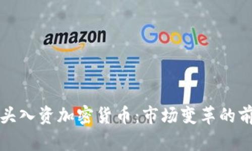 巨头入资加密货币：市场变革的前奏