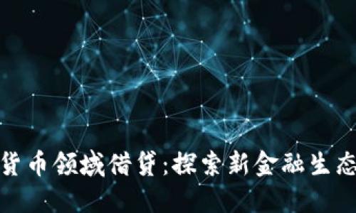 加密货币领域借贷：探索新金融生态系统