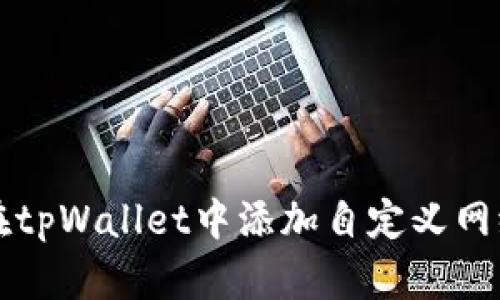 如何在tpWallet中添加自定义网络设置
