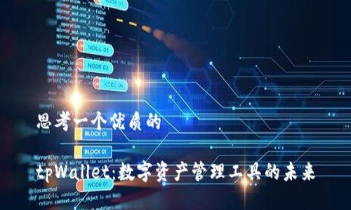思考一个优质的

tpWallet：数字资产管理工具的未来