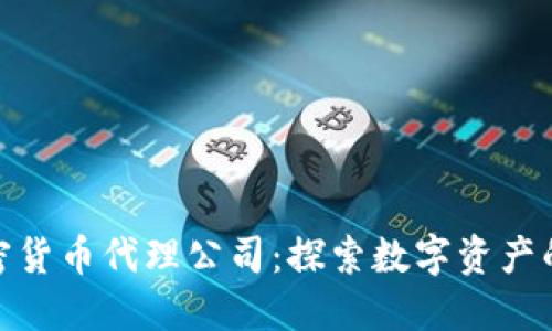 外汇加密货币代理公司：探索数字资产的新机遇