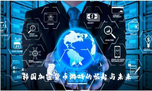 韩国加密货币游戏的崛起与未来