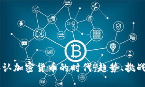 高调承认加密货币的时代：趋势、挑战与未来