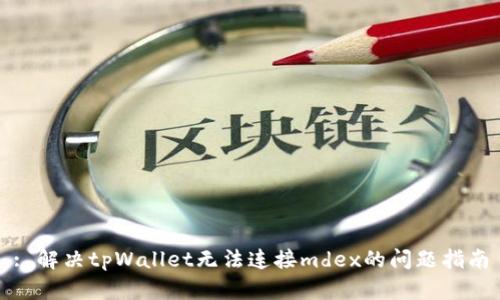 : 解决tpWallet无法连接mdex的问题指南