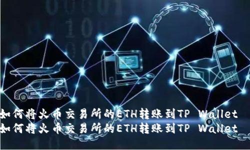 如何将火币交易所的ETH转账到TP Wallet  
如何将火币交易所的ETH转账到TP Wallet