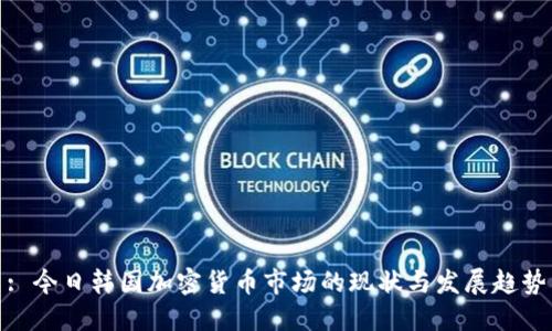 : 今日韩国加密货币市场的现状与发展趋势