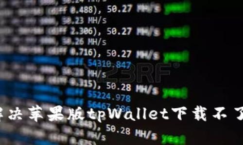  如何解决苹果版tpWallet下载不了的问题