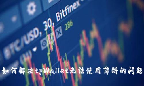 如何解决tpWallet无法使用薄饼的问题