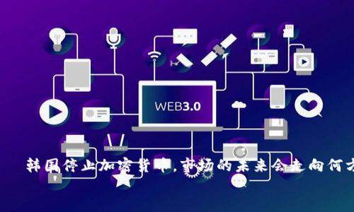 

    韩国停止加密货币，市场的未来会走向何方？


韩国停止加密货币，市场的未来会走向何方？