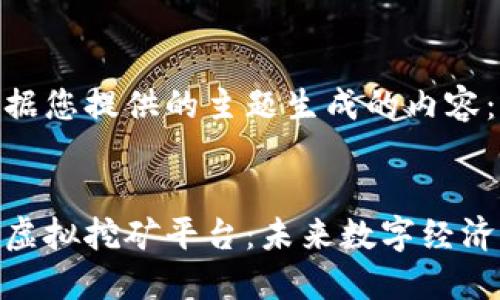 以下是根据您提供的主题生成的内容：


加密货币虚拟挖矿平台：未来数字经济的新机遇