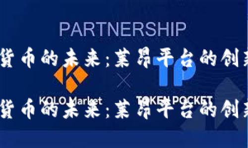 探索加密货币的未来：莱昂平台的创新与应用 

探索加密货币的未来：莱昂平台的创新与应用