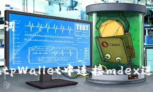 与关键词


如何在tpWallet中连接mdex进行交易