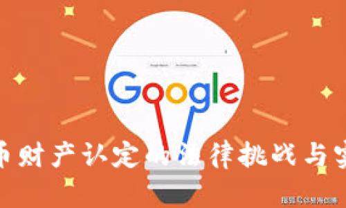 加密货币财产认定的法律挑战与实务探讨