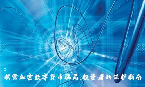 :
揭露加密数字货币骗局：投资者的保护指南