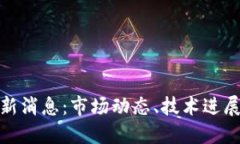 加密货币圈新消息：市场动态、技术进展与未来