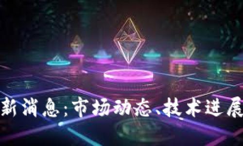 加密货币圈新消息：市场动态、技术进展与未来趋势