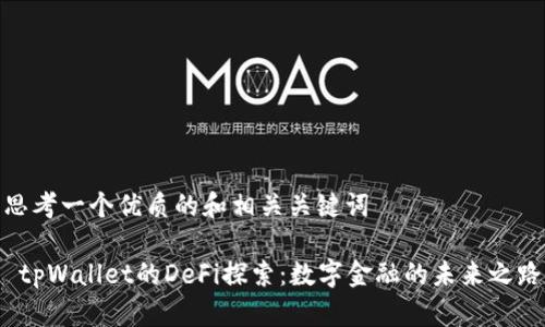 思考一个优质的和相关关键词

 tpWallet的DeFi探索：数字金融的未来之路
