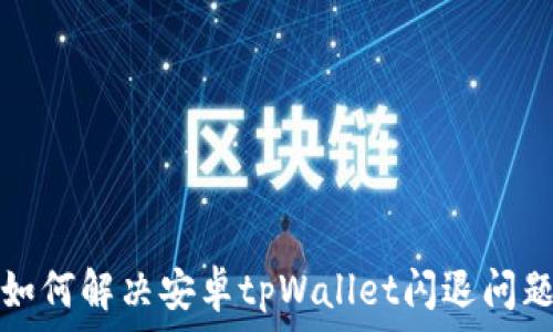   
如何解决安卓tpWallet闪退问题