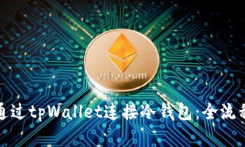 如何通过tpWallet连接冷钱包：全流程详解