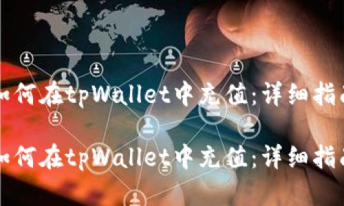 如何在tpWallet中充值：详细指南

如何在tpWallet中充值：详细指南