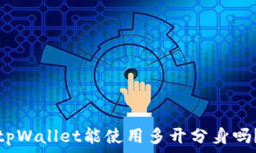   
tpWallet能使用多开分身吗？