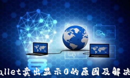 
tpWallet卖出显示0的原因及解决方案