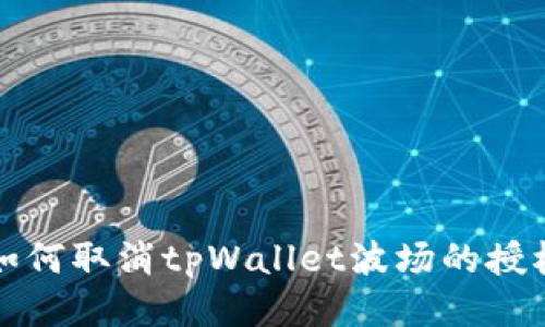 如何取消tpWallet波场的授权