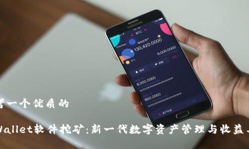 思考一个优质的

tpWallet软件挖矿：新一代数字资产管理与收益工具